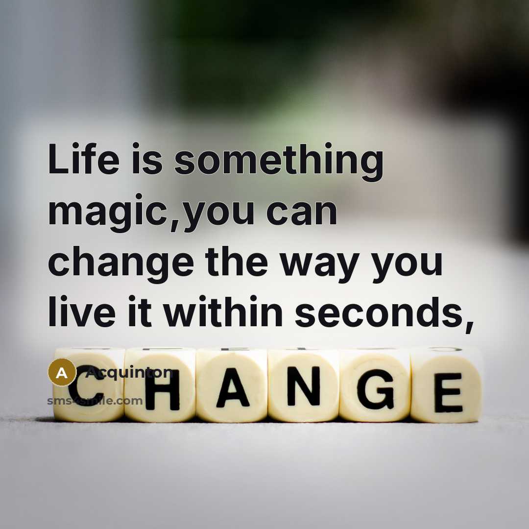 “Life is something magic,you can change the way you live it within seconds,” quote by Acquinton