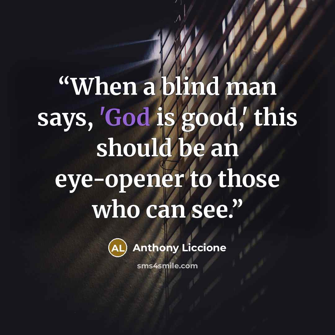 “When a blind man says, 'God is good,' this should be an eye-opener to those who can see.” quote by Anthony Liccione