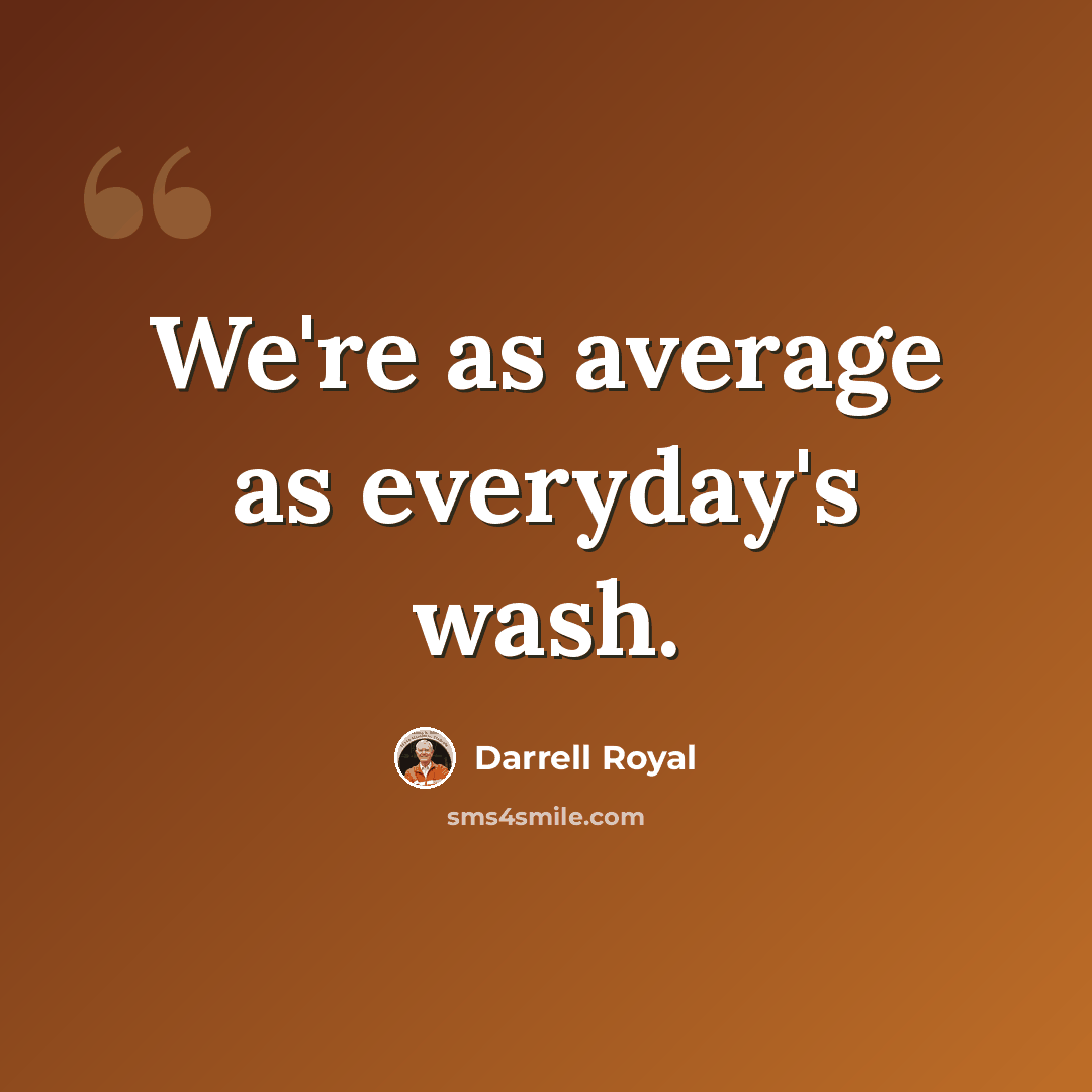 “We're as average as everyday's wash.” quote by Darrell Royal