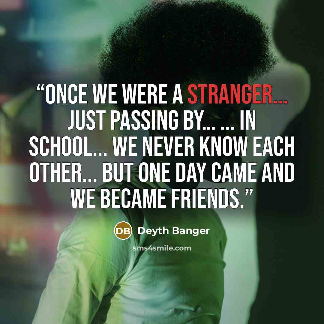 “Once we were a stranger... just passing by… ... in school... we never know each other... but one day came and we became friends.” quote by Deyth Banger