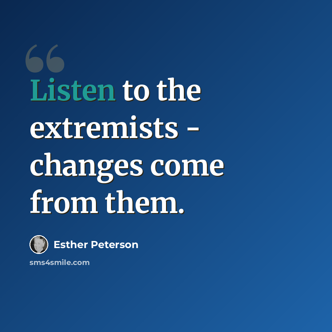 “Listen to the extremists - changes come from them.” quote by Esther Peterson