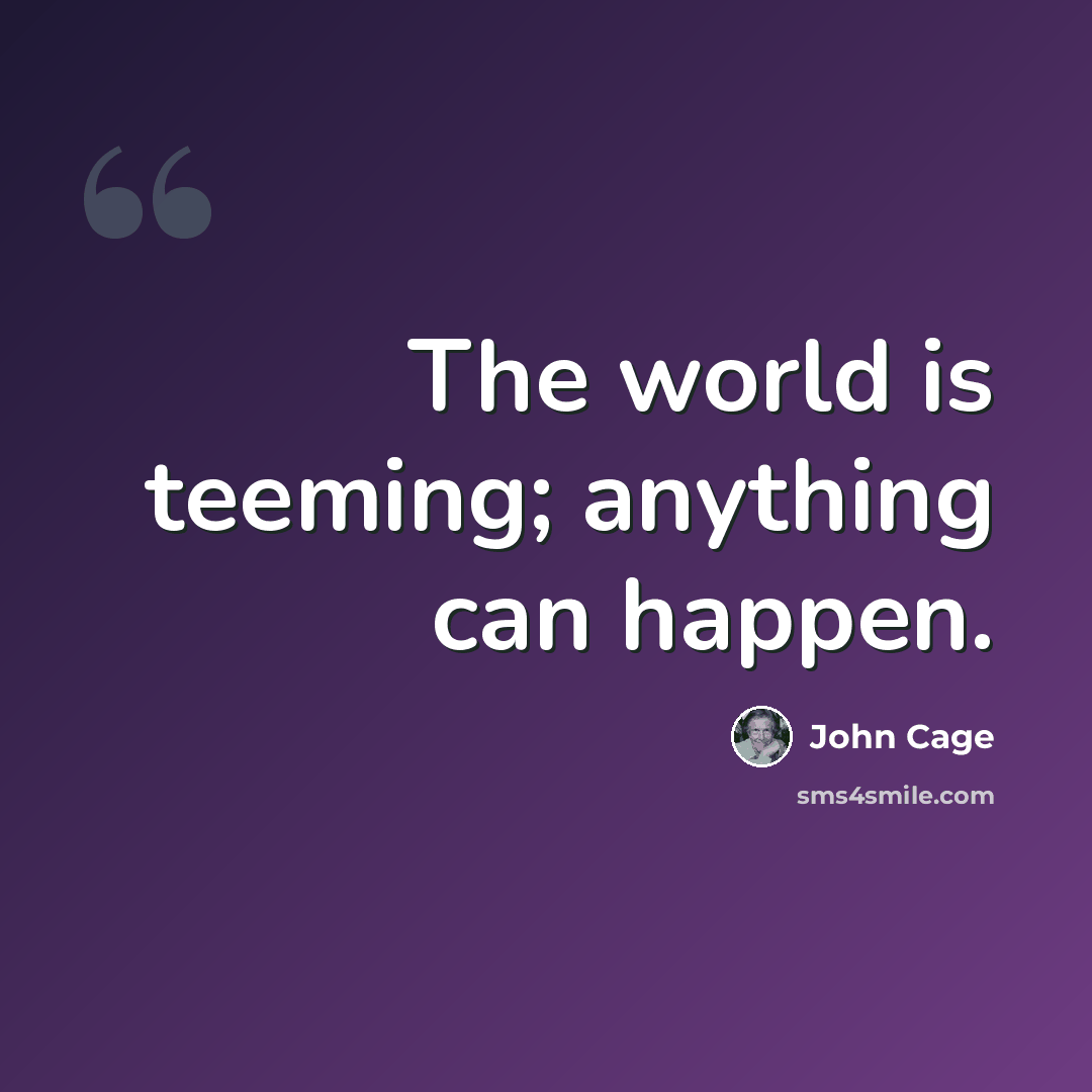 “The world is teeming; anything can happen.” quote by John Cage