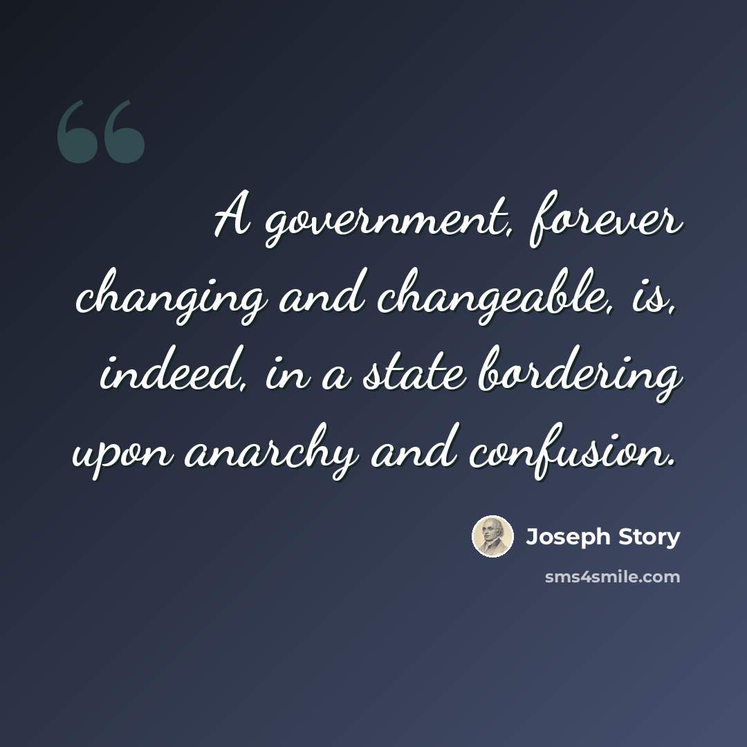 “A government, forever changing and changeable, is, indeed, in a state bordering upon anarchy and confusion.” quote by Joseph Story