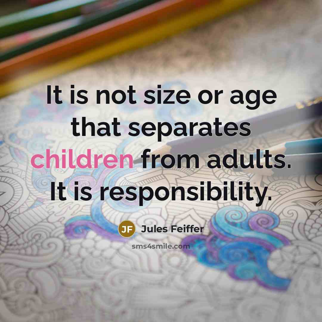 “It is not size or age that separates children from adults. It is responsibility.” quote by Jules Feiffer