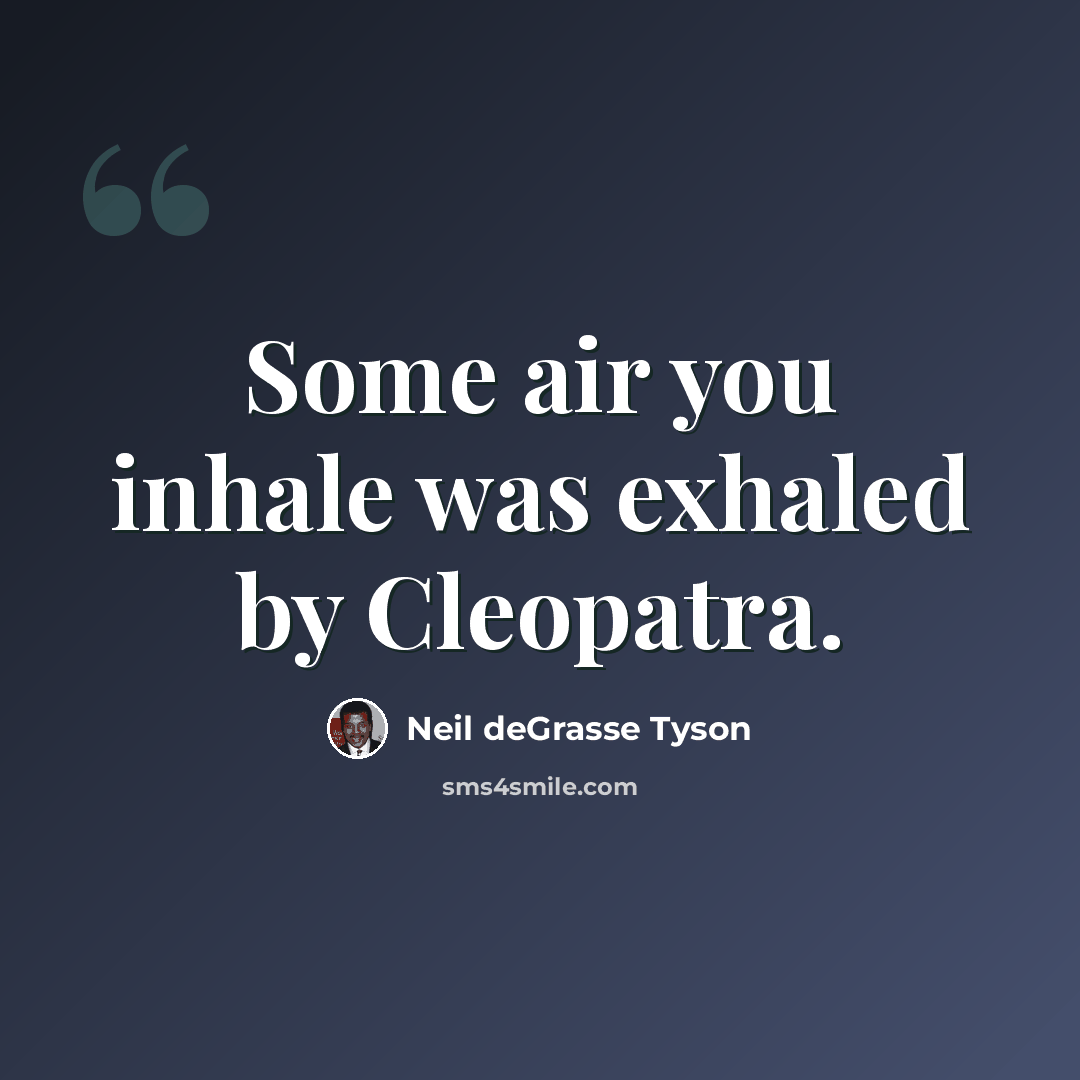 “Some air you inhale was exhaled by Cleopatra.” quote by Neil deGrasse Tyson