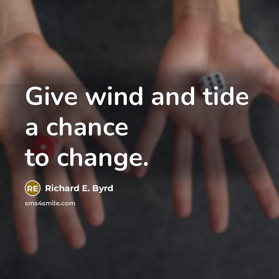 “Give wind and tide a chance to change.” quote by Richard E. Byrd
