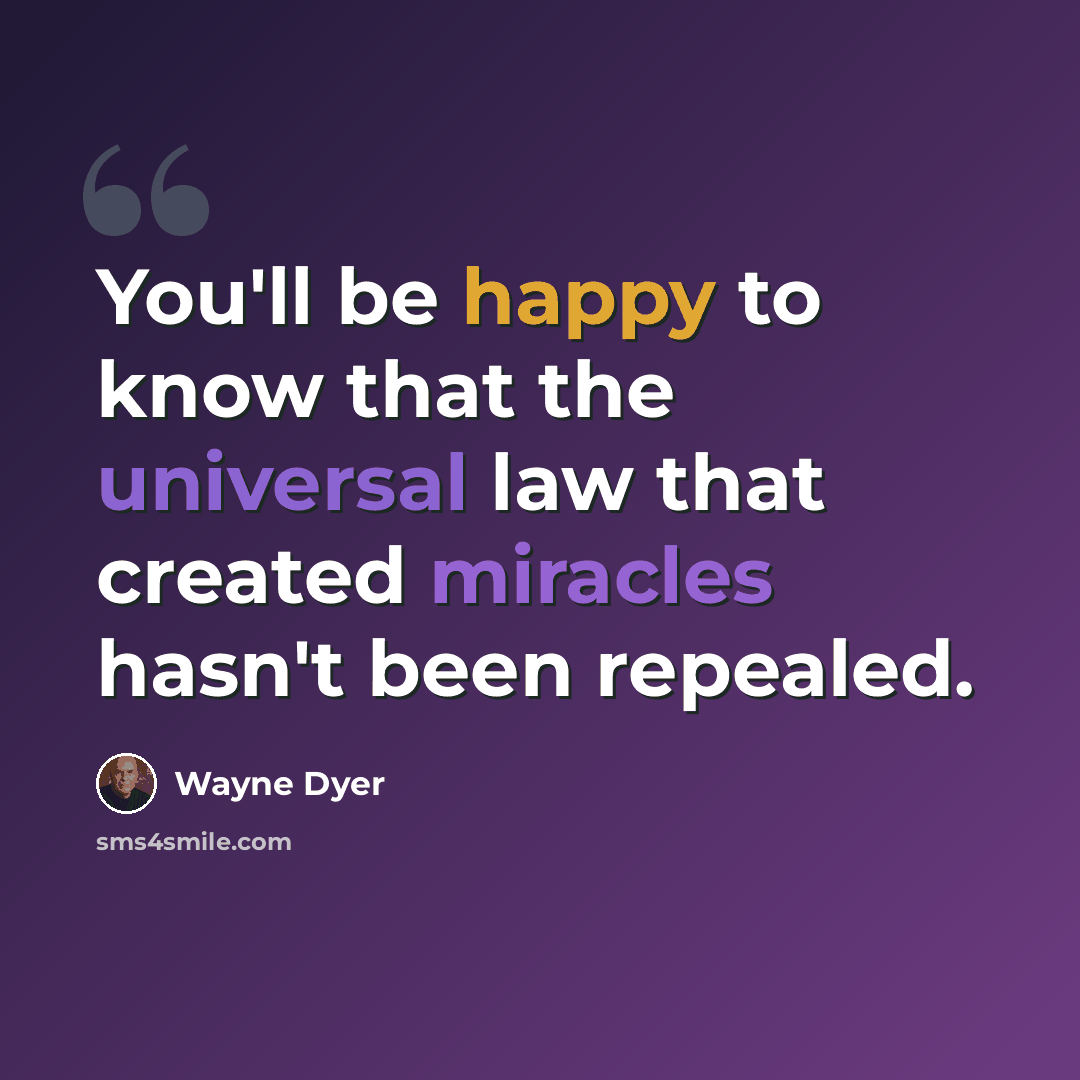 “You'll be happy to know that the universal law that created miracles hasn't been repealed.” quote by Wayne Dyer