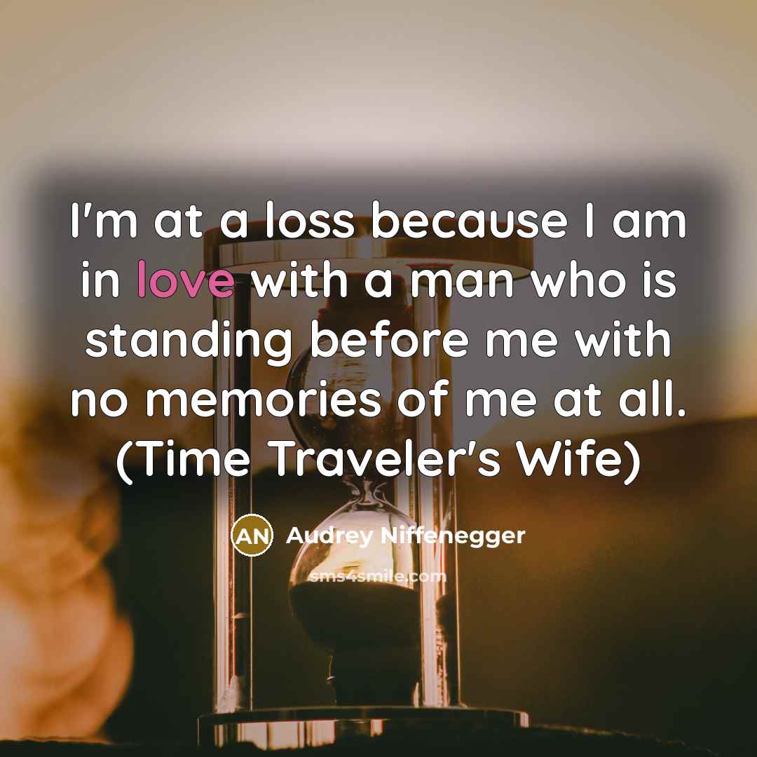 “I'm at a loss because I am in love with a man who is standing before me with no memories of me at all. (Time Traveler's Wife)” quote by Audrey Niffenegger