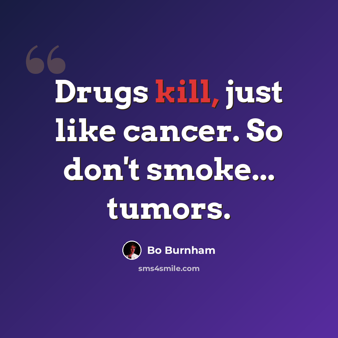“Drugs kill, just like cancer. So don't smoke... tumors.” quote by Bo Burnham