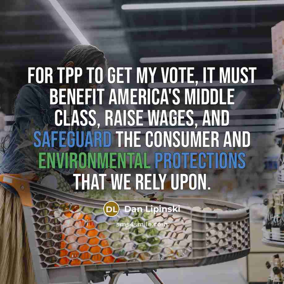 “For TPP to get my vote, it must benefit America's middle class, raise wages, and safeguard the consumer and environmental protections that we rely upon.” quote by Dan Lipinski