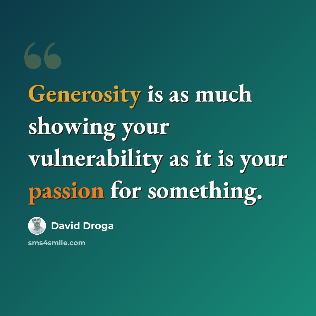 “Generosity is as much showing your vulnerability as it is your passion for something.” quote by David Droga