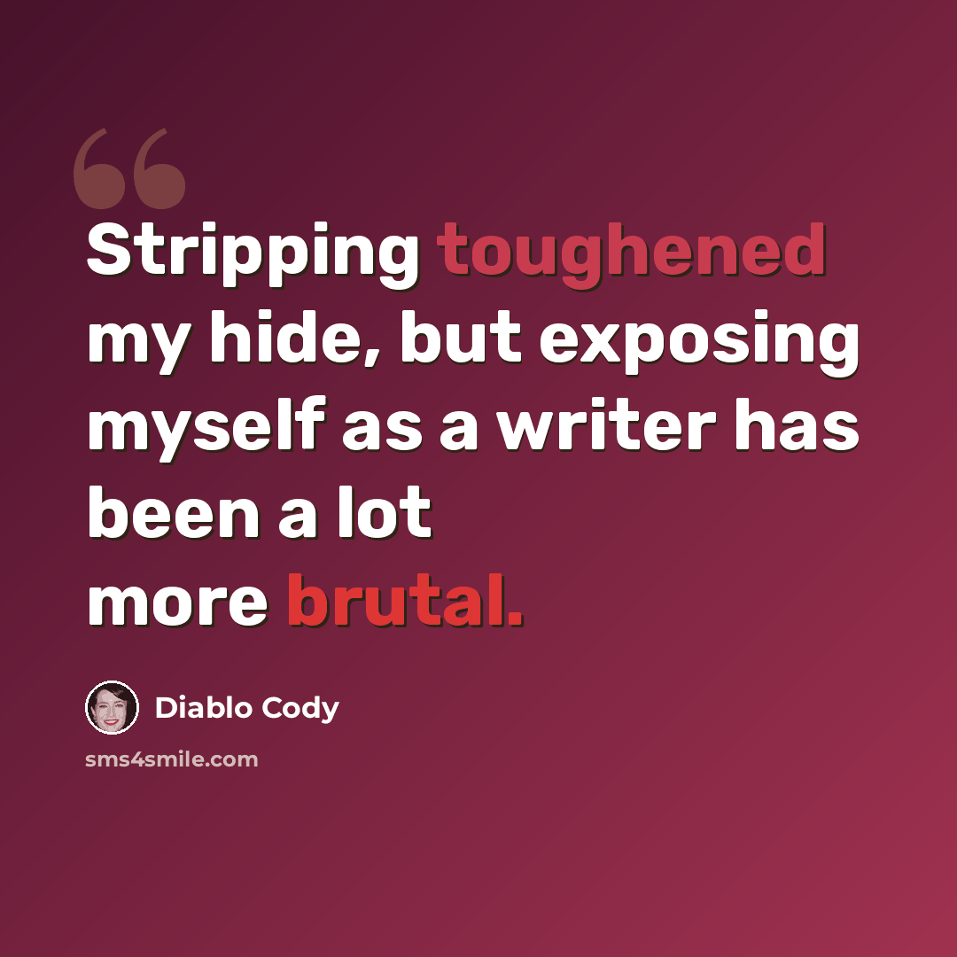 “Stripping toughened my hide, but exposing myself as a writer has been a lot more brutal.” quote by Diablo Cody
