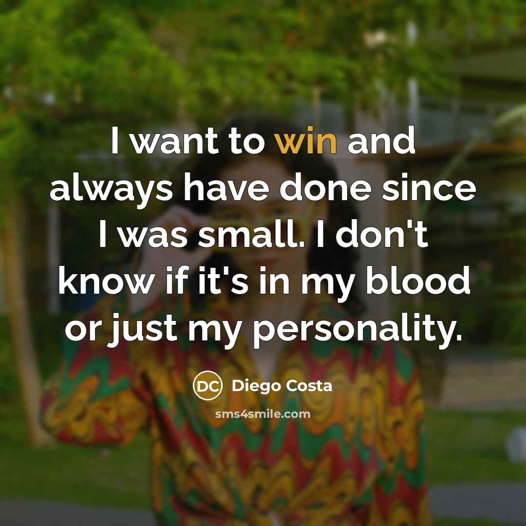 “I want to win and always have done since I was small. I don't know if it's in my blood or just my personality.” quote by Diego Costa