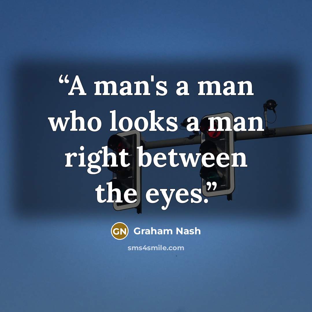 “A man's a man who looks a man right between the eyes.” quote by Graham Nash