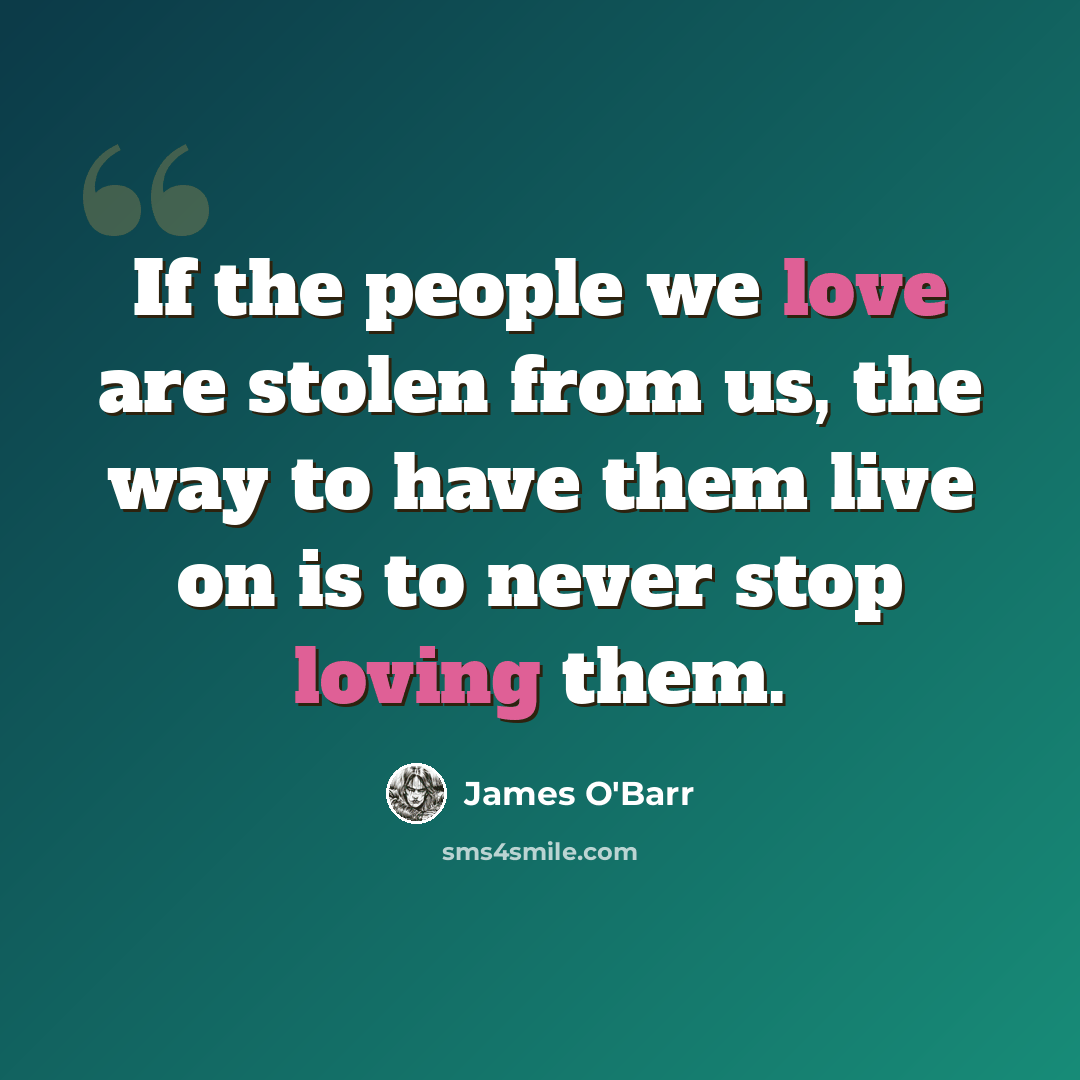 “If the people we love are stolen from us, the way to have them live on is to never stop loving them.” quote by James O'Barr