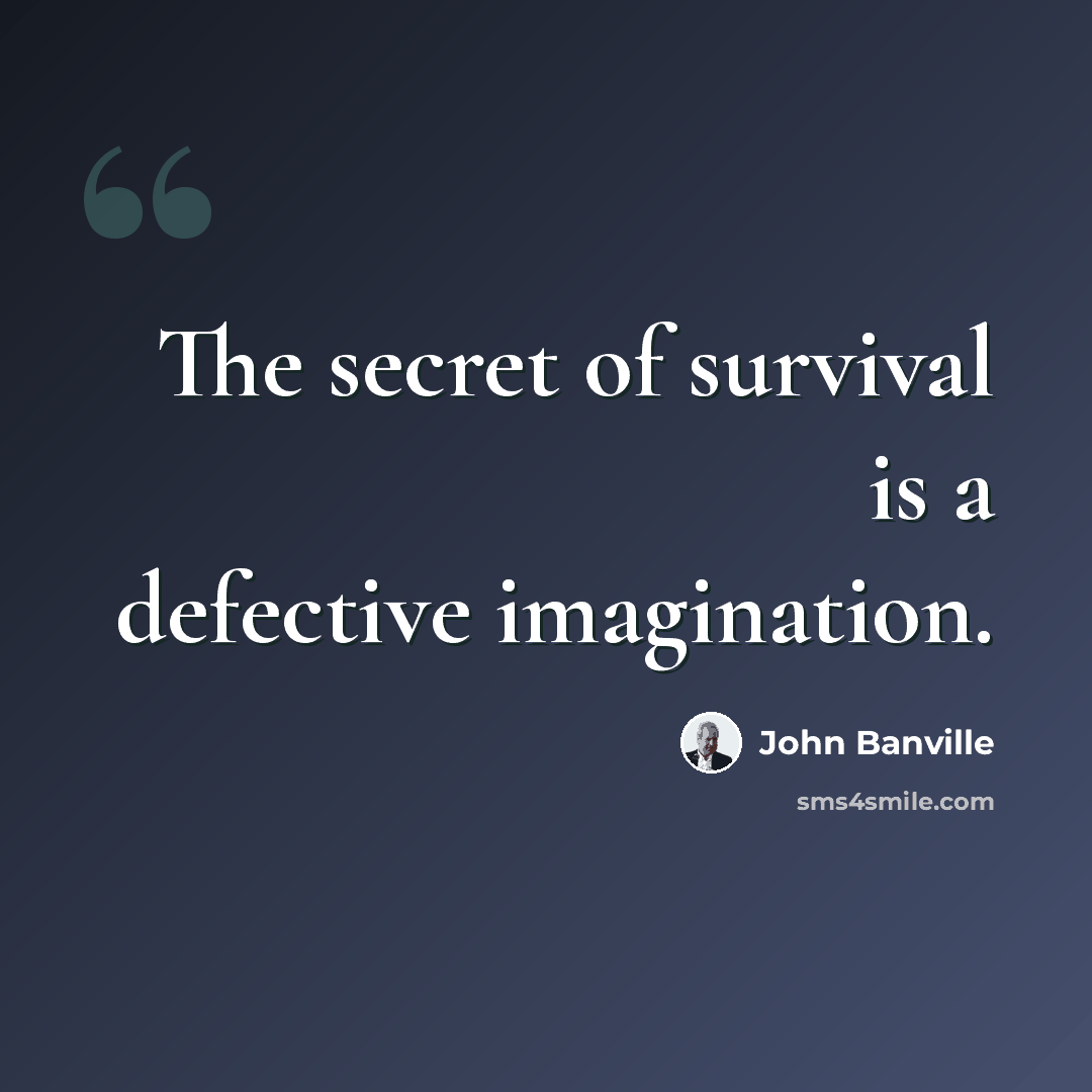“The secret of survival is a defective imagination.” quote by John Banville