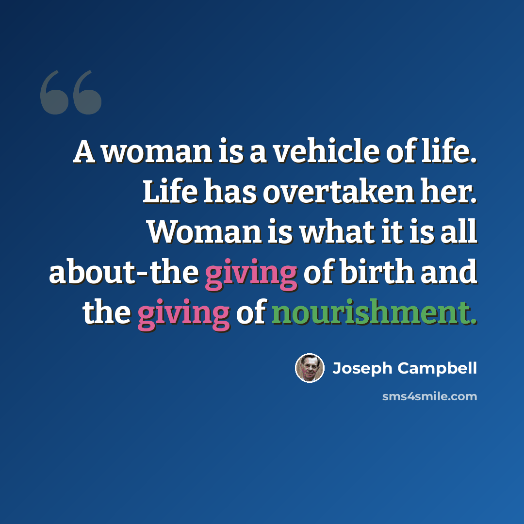 “A woman is a vehicle of life. Life has overtaken her. Woman is what it is all about-the giving of birth and the giving of nourishment.” quote by Joseph Campbell