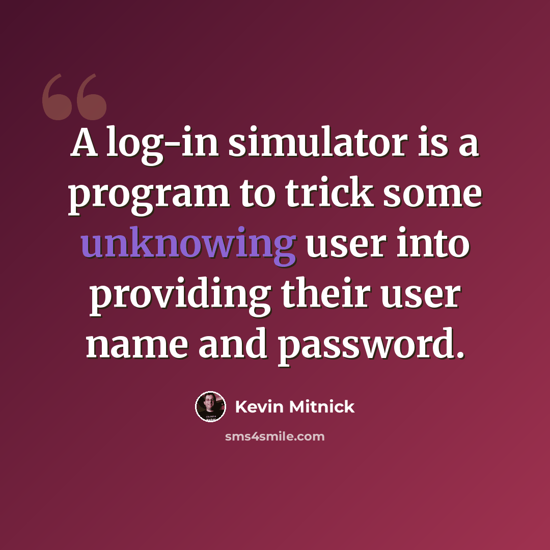 “A log-in simulator is a program to trick some unknowing user into providing their user name and password.” quote by Kevin Mitnick