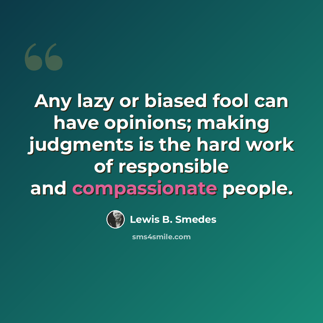 “Any lazy or biased fool can have opinions; making judgments is the hard work of responsible and compassionate people.” quote by Lewis B. Smedes