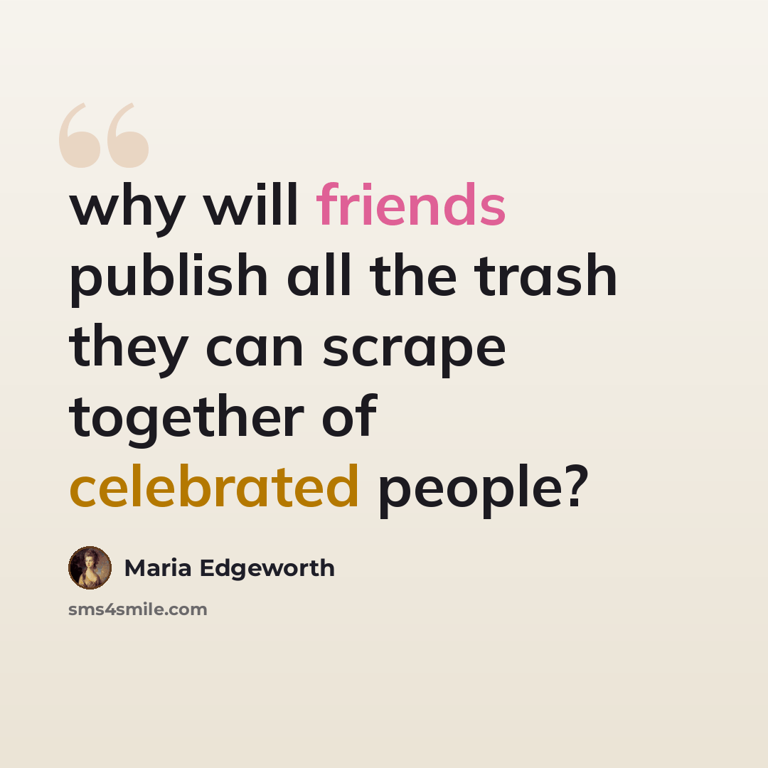 “why will friends publish all the trash they can scrape together of celebrated people?” quote by Maria Edgeworth