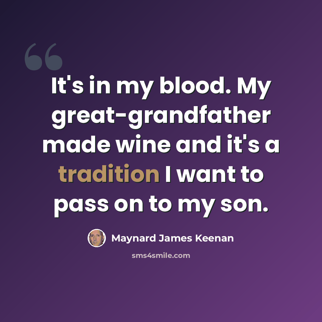 “It's in my blood. My great-grandfather made wine and it's a tradition I want to pass on to my son.” quote by Maynard James Keenan