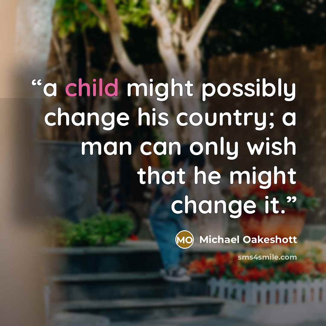 “a child might possibly change his country; a man can only wish that he might change it.” quote by Michael Oakeshott