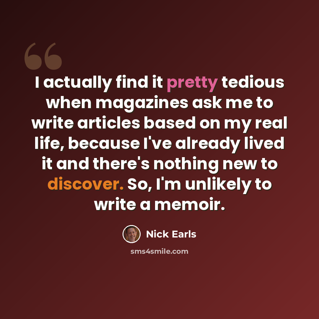 “I actually find it pretty tedious when magazines ask me to write articles based on my real life, because I've already lived it and there's nothing new to discover. So, I'm unlikely to write a memoir.” quote by Nick Earls