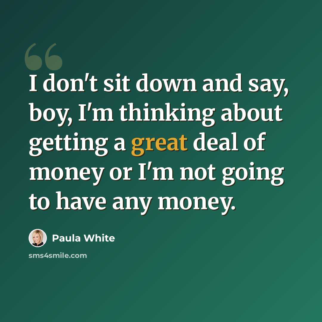 “I don't sit down and say, boy, I'm thinking about getting a great deal of money or I'm not going to have any money.” quote by Paula White