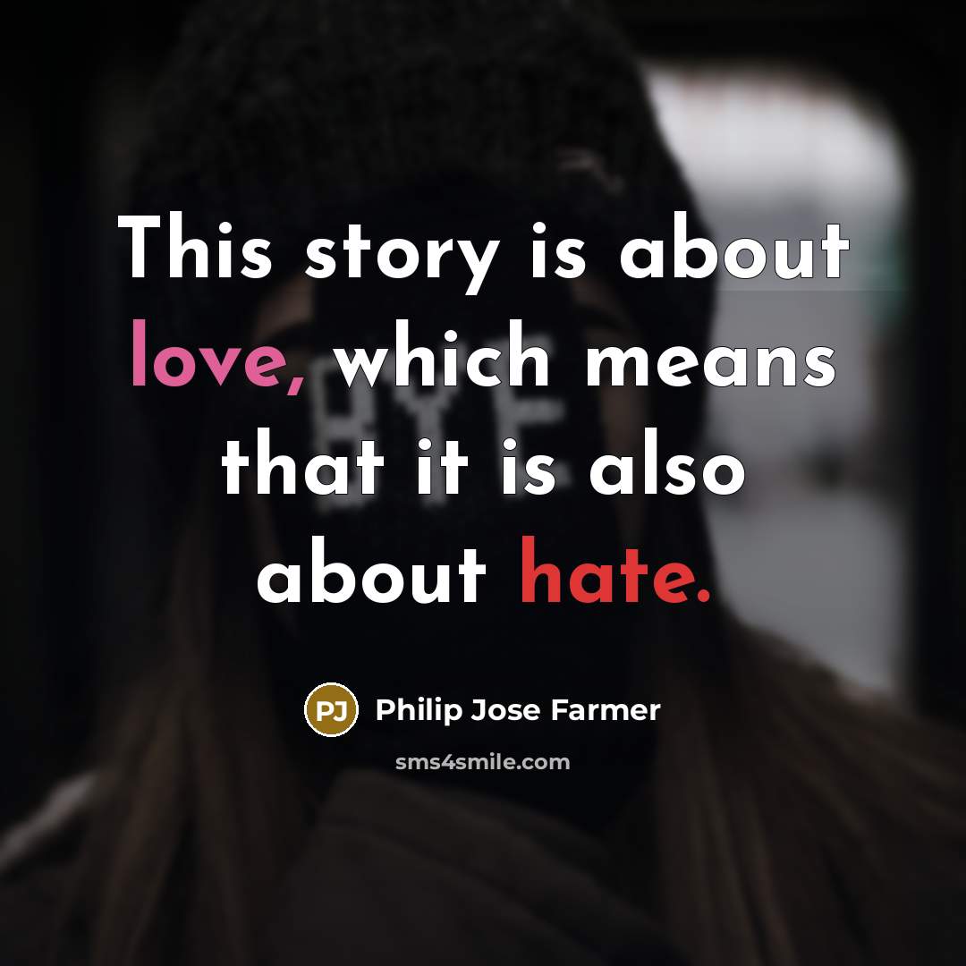 “This story is about love, which means that it is also about hate.” quote by Philip Jose Farmer