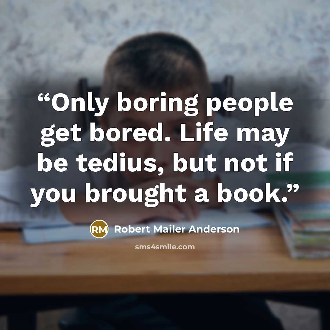 “Only boring people get bored. Life may be tedius, but not if you brought a book.” quote by Robert Mailer Anderson