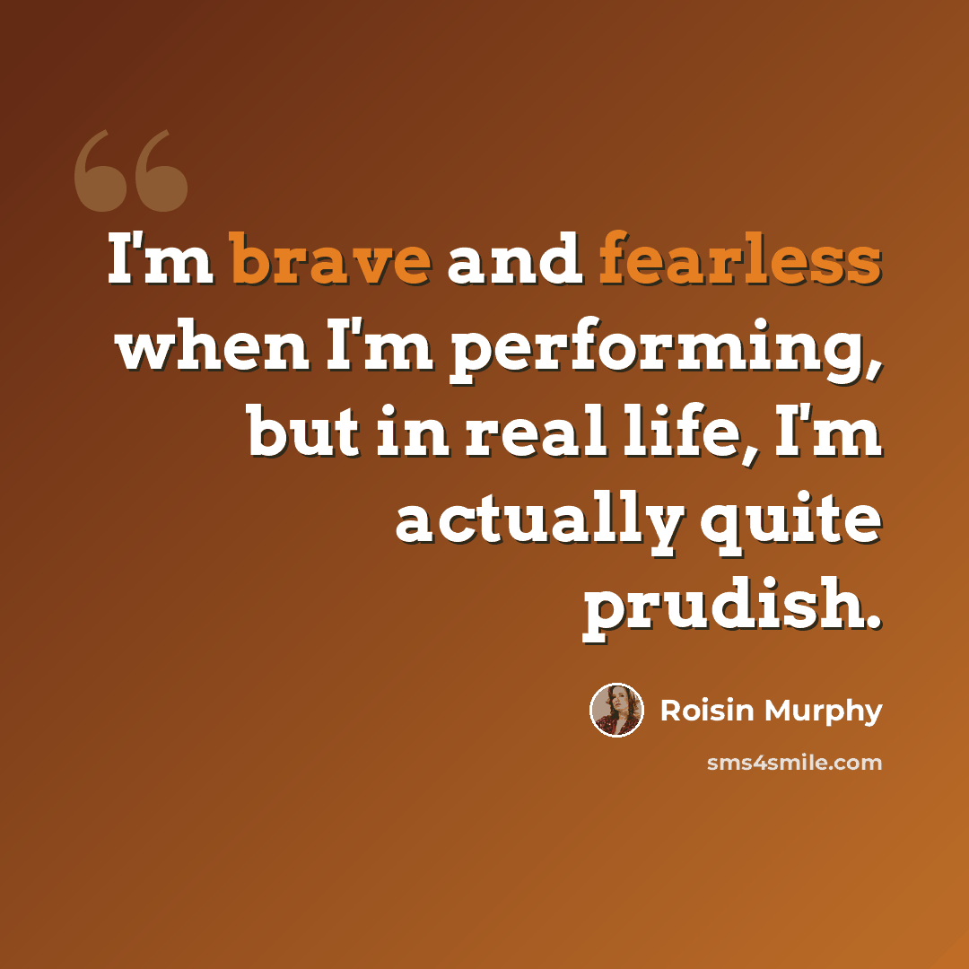 “I'm brave and fearless when I'm performing, but in real life, I'm actually quite prudish.” quote by Roisin Murphy