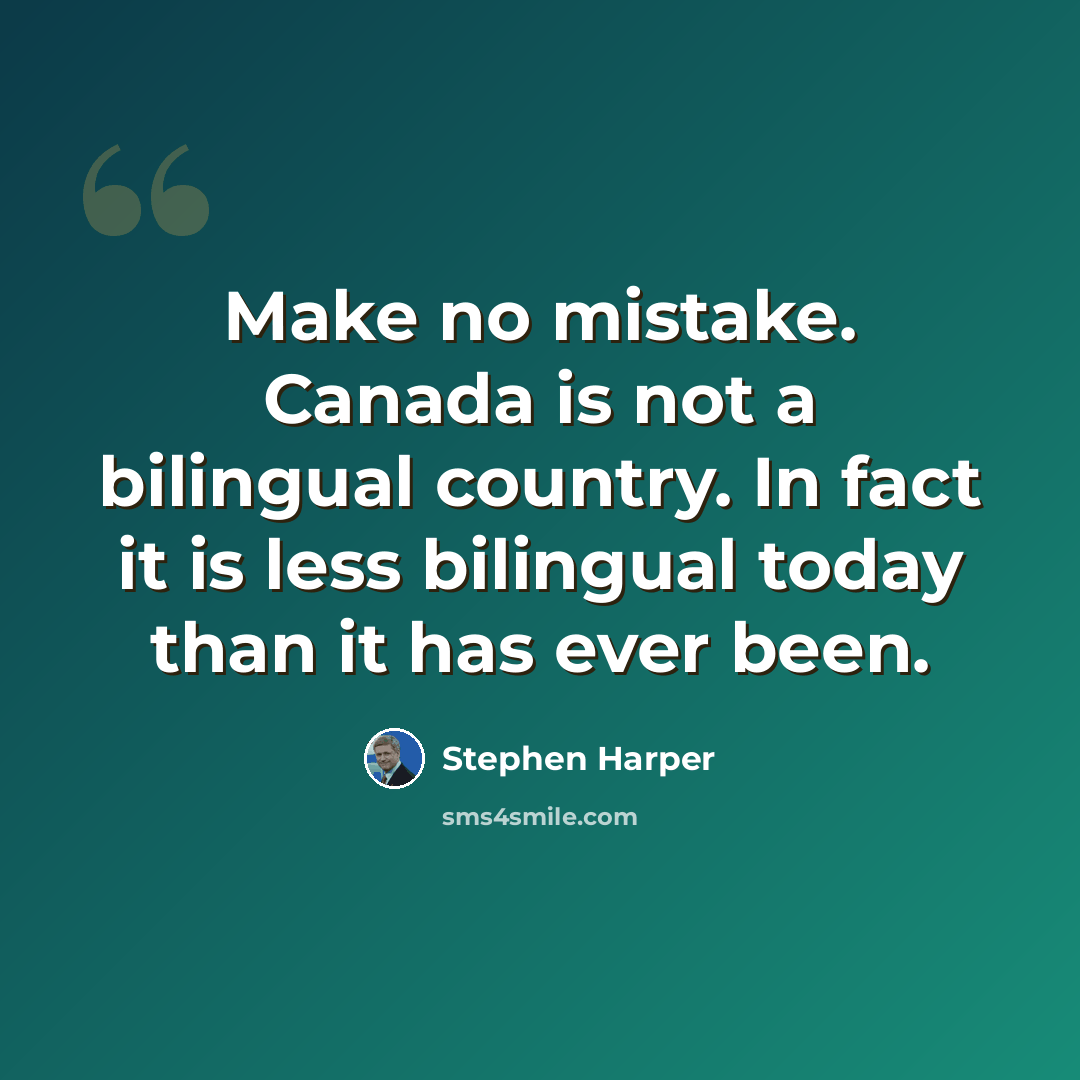“Make no mistake. Canada is not a bilingual country. In fact it is less bilingual today than it has ever been.” quote by Stephen Harper