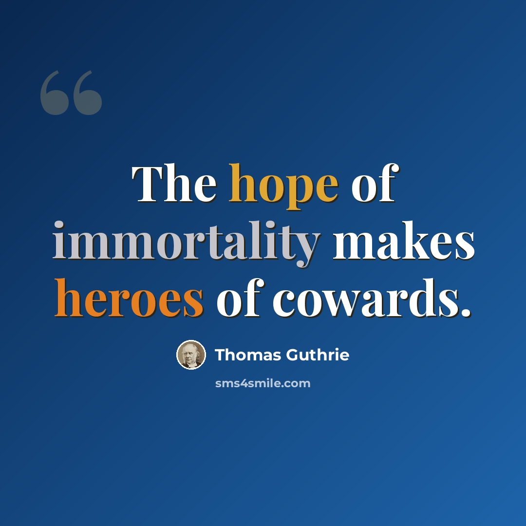 “The hope of immortality makes heroes of cowards.” quote by Thomas Guthrie
