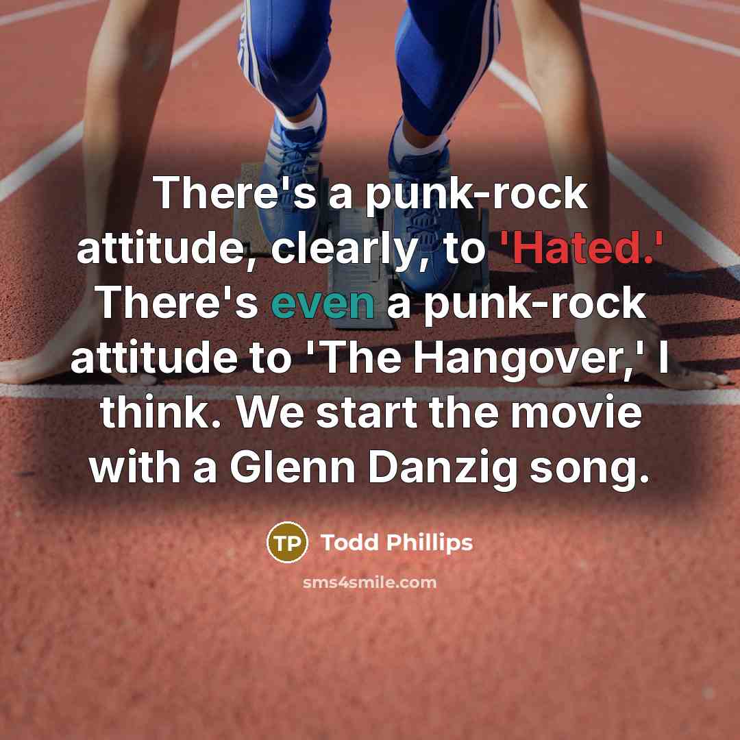 “There's a punk-rock attitude, clearly, to 'Hated.' There's even a punk-rock attitude to 'The Hangover,' I think. We start the movie with a Glenn Danzig song.” quote by Todd Phillips