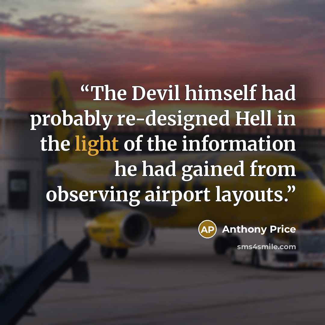 “The Devil himself had probably re-designed Hell in the light of the information he had gained from observing airport layouts.” quote by Anthony Price