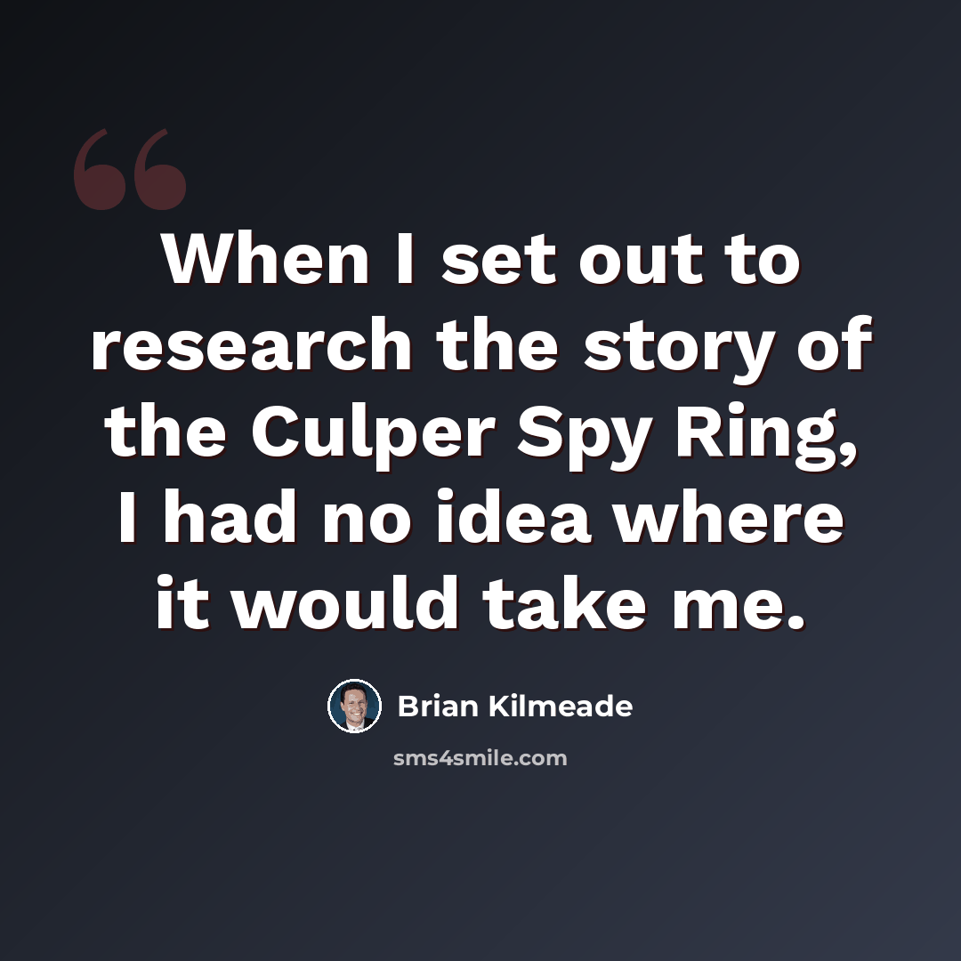 “When I set out to research the story of the Culper Spy Ring, I had no idea where it would take me.” quote by Brian Kilmeade