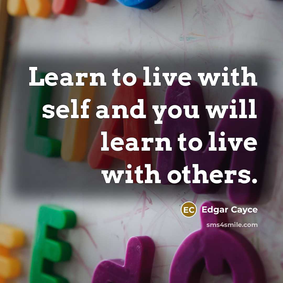 “Learn to live with self and you will learn to live with others.” quote by Edgar Cayce