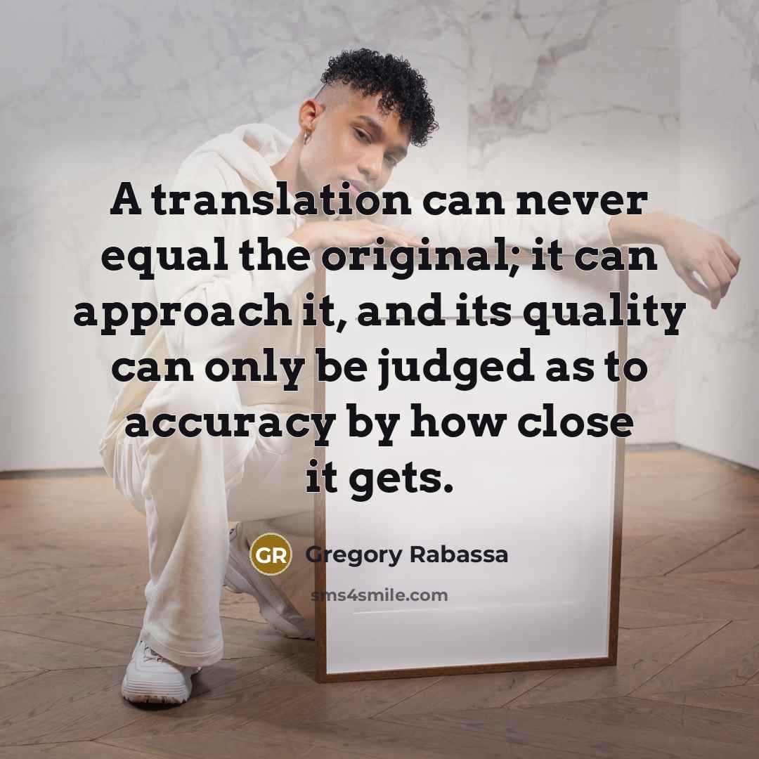 “A translation can never equal the original; it can approach it, and its quality can only be judged as to accuracy by how close it gets.” quote by Gregory Rabassa