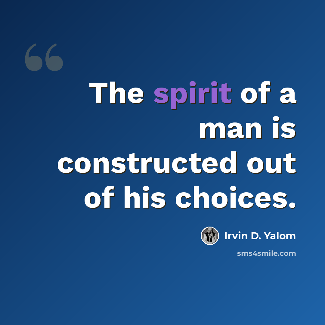 “The spirit of a man is constructed out of his choices.” quote by Irvin D. Yalom