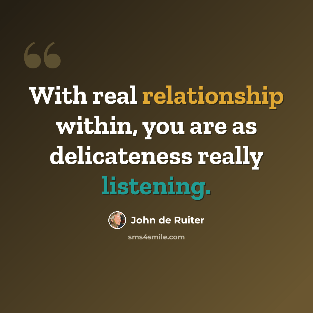 “With real relationship within, you are as delicateness really listening.” quote by John de Ruiter