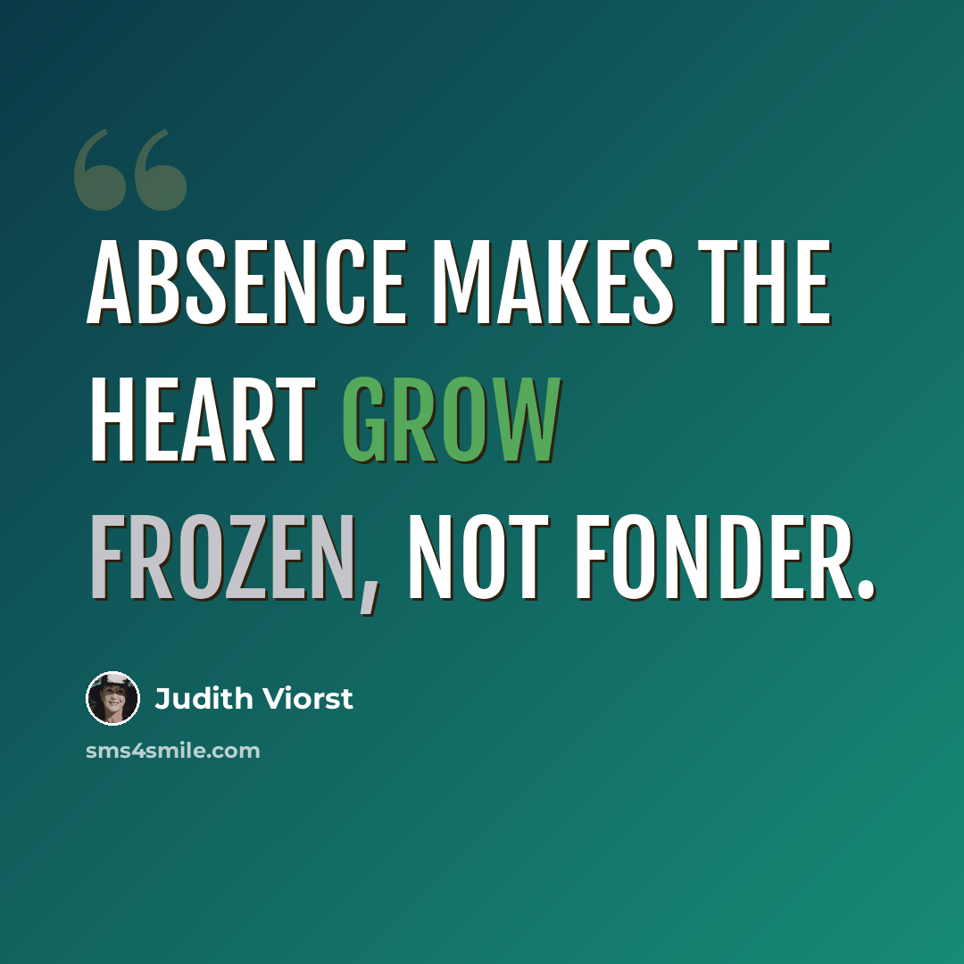 “Absence makes the heart grow frozen, not fonder.” quote by Judith Viorst