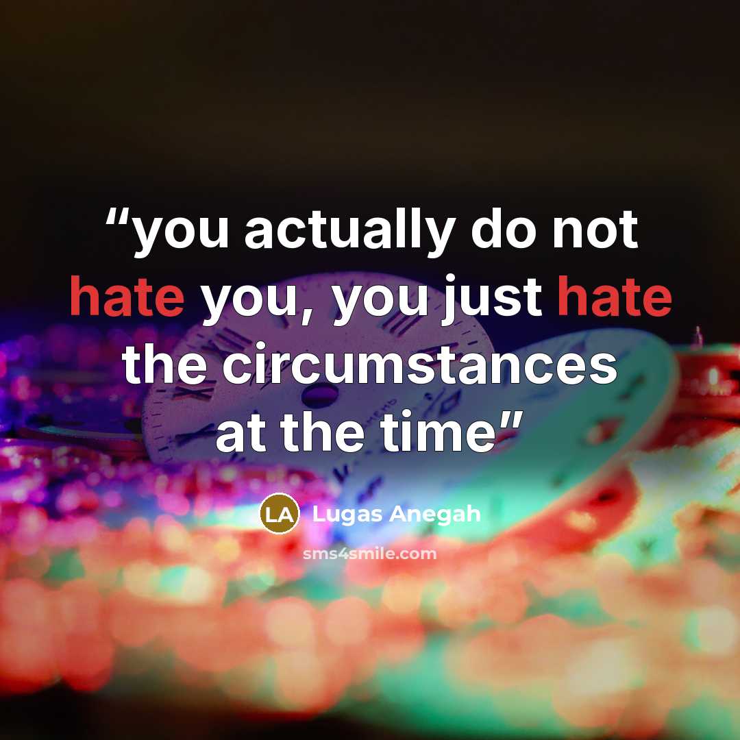 “you actually do not hate you, you just hate the circumstances at the time” quote by Lugas Anegah