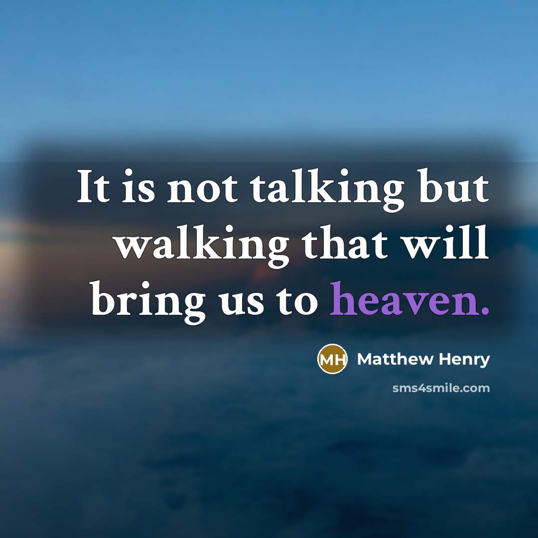 “It is not talking but walking that will bring us to heaven.” quote by Matthew Henry