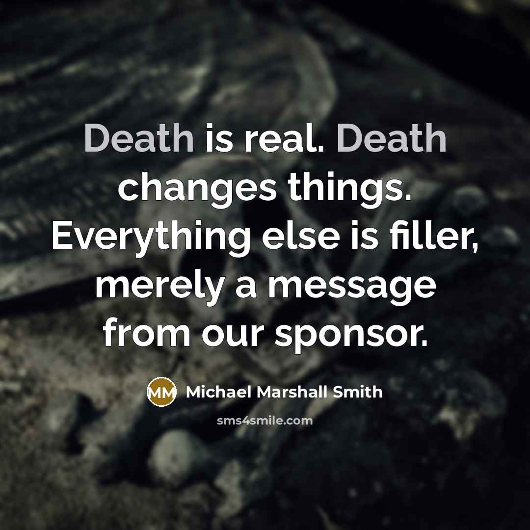 “Death is real. Death changes things. Everything else is filler, merely a message from our sponsor.” quote by Michael Marshall Smith