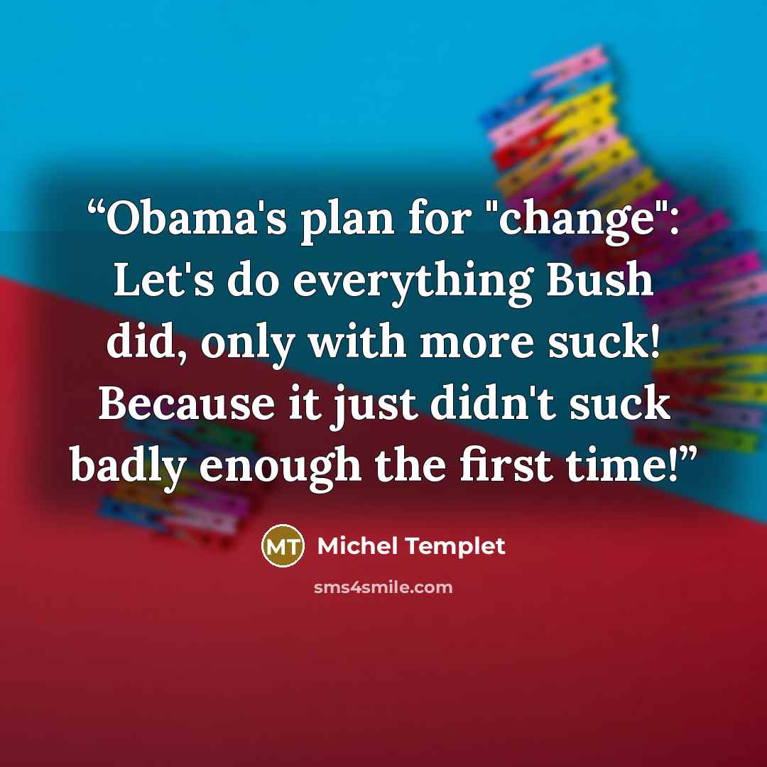 “Obama's plan for "change": Let's do everything Bush did, only with more suck! Because it just didn't suck badly enough the first time!” quote by Michel Templet