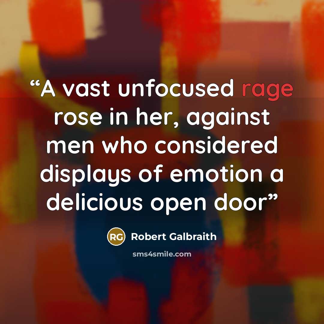 “A vast unfocused rage rose in her, against men who considered displays of emotion a delicious open door” quote by Robert Galbraith
