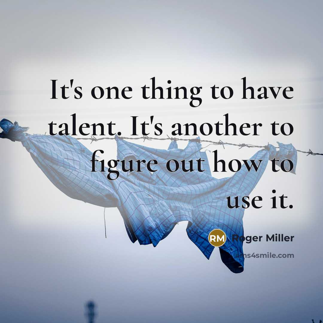 “It's one thing to have talent. It's another to figure out how to use it.” quote by Roger Miller