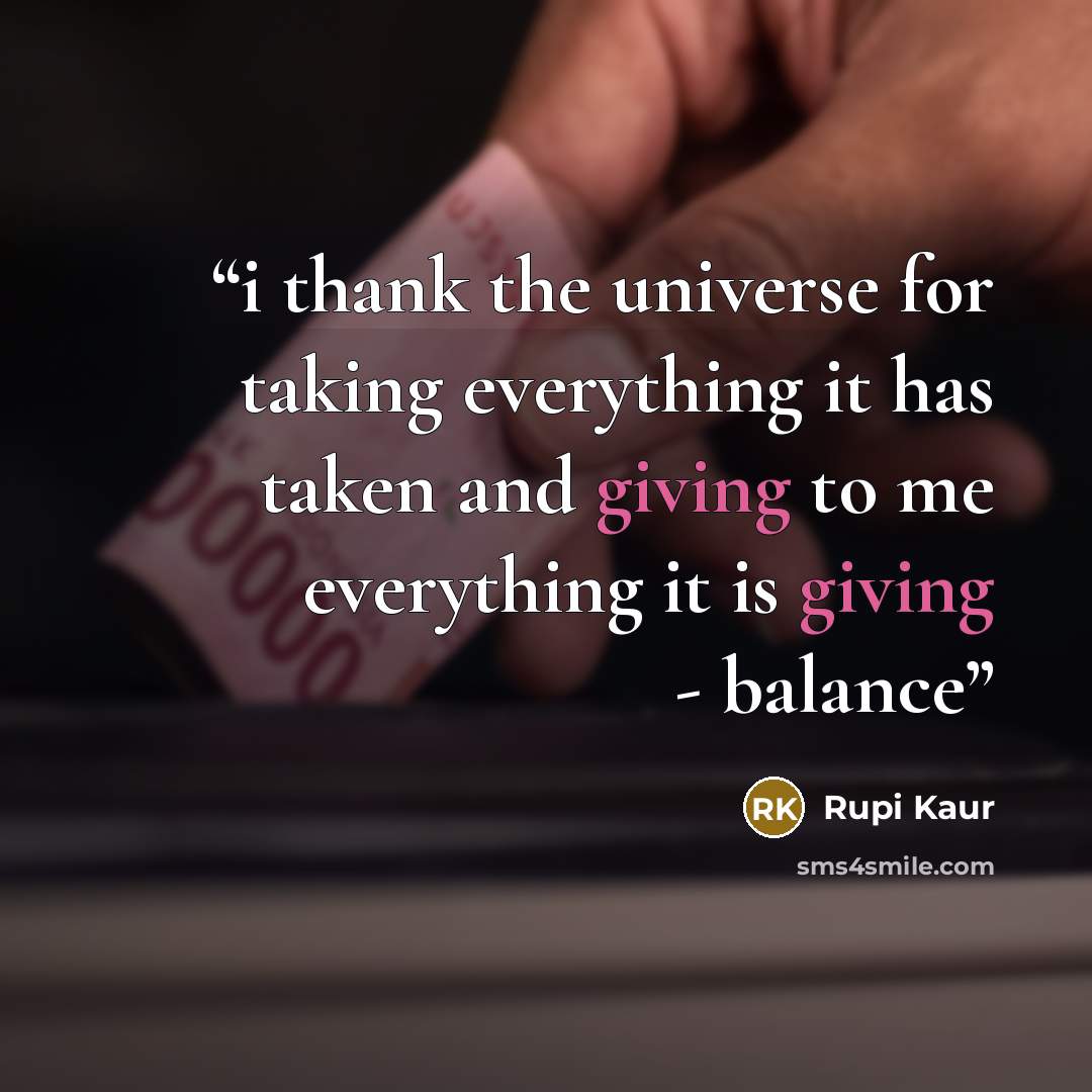 “i thank the universe for taking everything it has taken and giving to me everything it is giving - balance” quote by Rupi Kaur