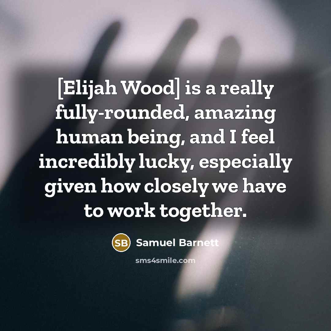 “[Elijah Wood] is a really fully-rounded, amazing human being, and I feel incredibly lucky, especially given how closely we have to work together.” quote by Samuel Barnett