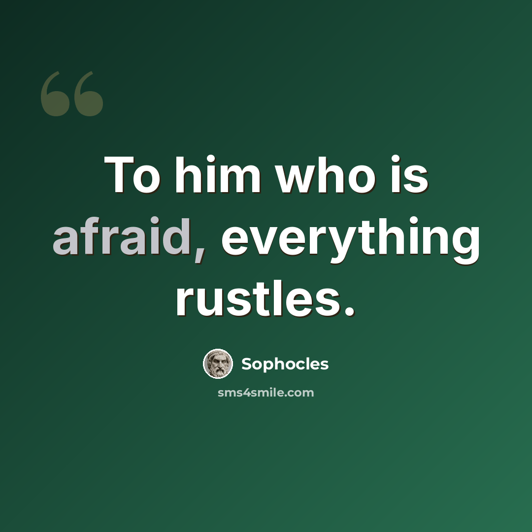“To him who is afraid, everything rustles.” quote by Sophocles